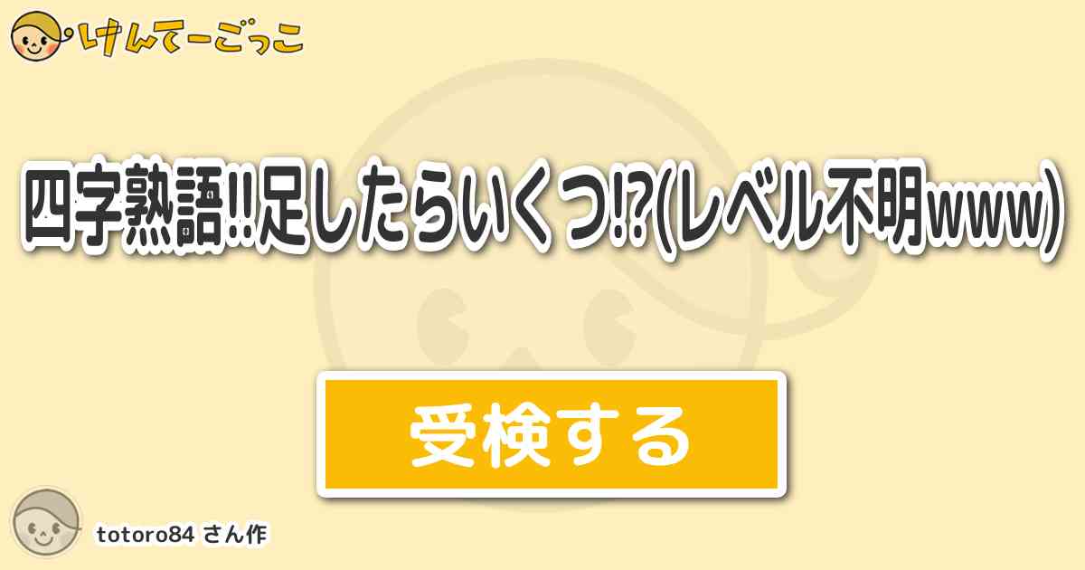 四字熟語 足したらいくつ レベル不明www By Totoro84 けんてーごっこ みんなが作った検定クイズが50万問以上