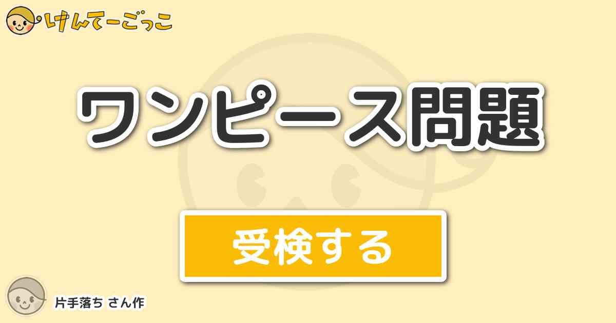 ワンピース問題 By 片手落ち けんてーごっこ みんなが作った検定クイズが50万問以上