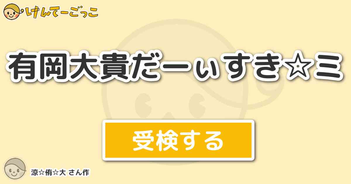 有岡大貴だーぃすき ミ By 涼 侑 大 けんてーごっこ みんなが作った検定クイズが50万問以上