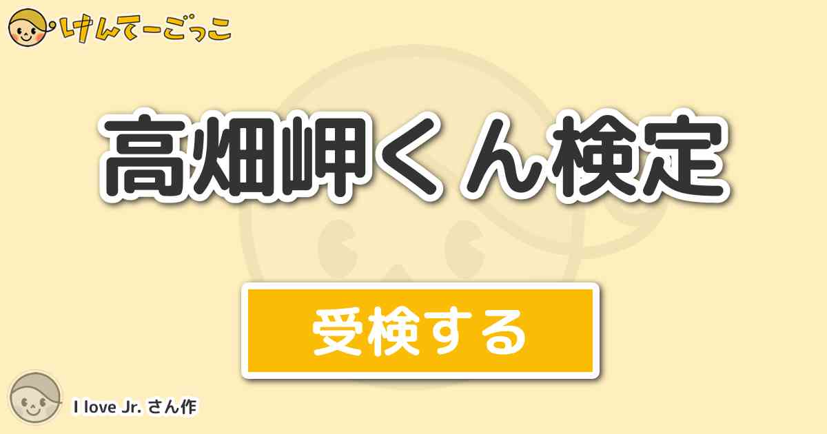 高畑岬くん検定 By I Love Jr けんてーごっこ みんなが作った検定クイズが50万問以上 高畑岬くん検定 By I Love Jr けんてーごっこ みんなが作った検定クイズが50万問以上