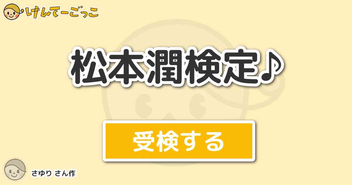 松本潤検定 By さゆり けんてーごっこ みんなが作った検定クイズが50万問以上