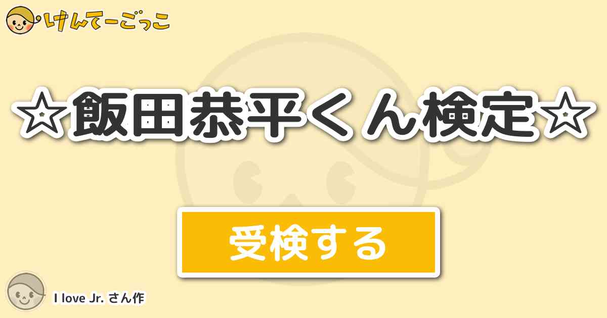 飯田恭平くん検定 By I Love Jr けんてーごっこ みんなが作った検定クイズが50万問以上