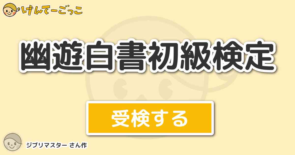 幽遊白書初級検定 By ジブリマスター けんてーごっこ みんなが作った検定クイズが50万問以上