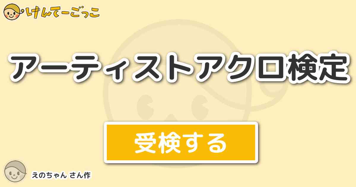 アーティストアクロ検定 By えのちゃん けんてーごっこ みんなが作った検定クイズが50万問以上