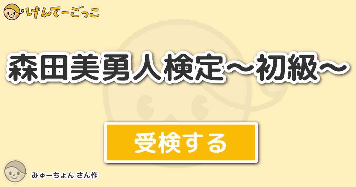 森田美勇人検定 初級 By みゅーちょん けんてーごっこ みんなが作った検定クイズが50万問以上