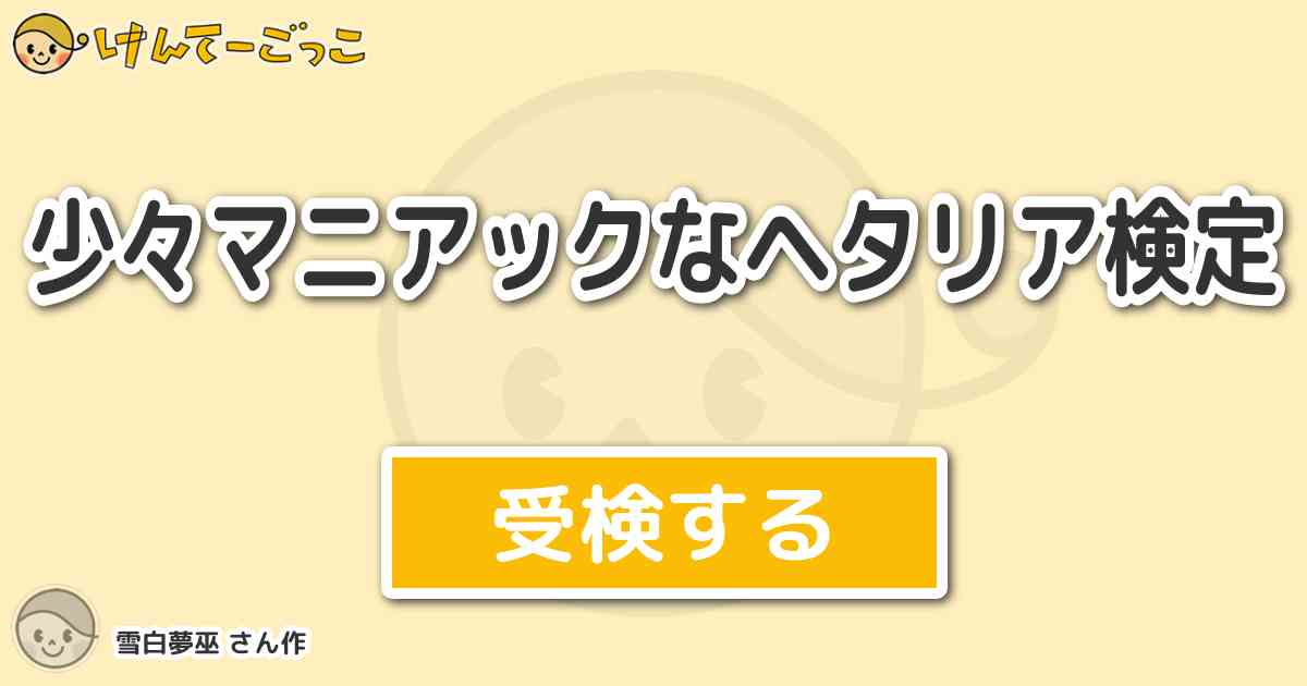 少々マニアックなヘタリア検定 By 雪白夢巫 けんてーごっこ みんなが作った検定クイズが50万問以上