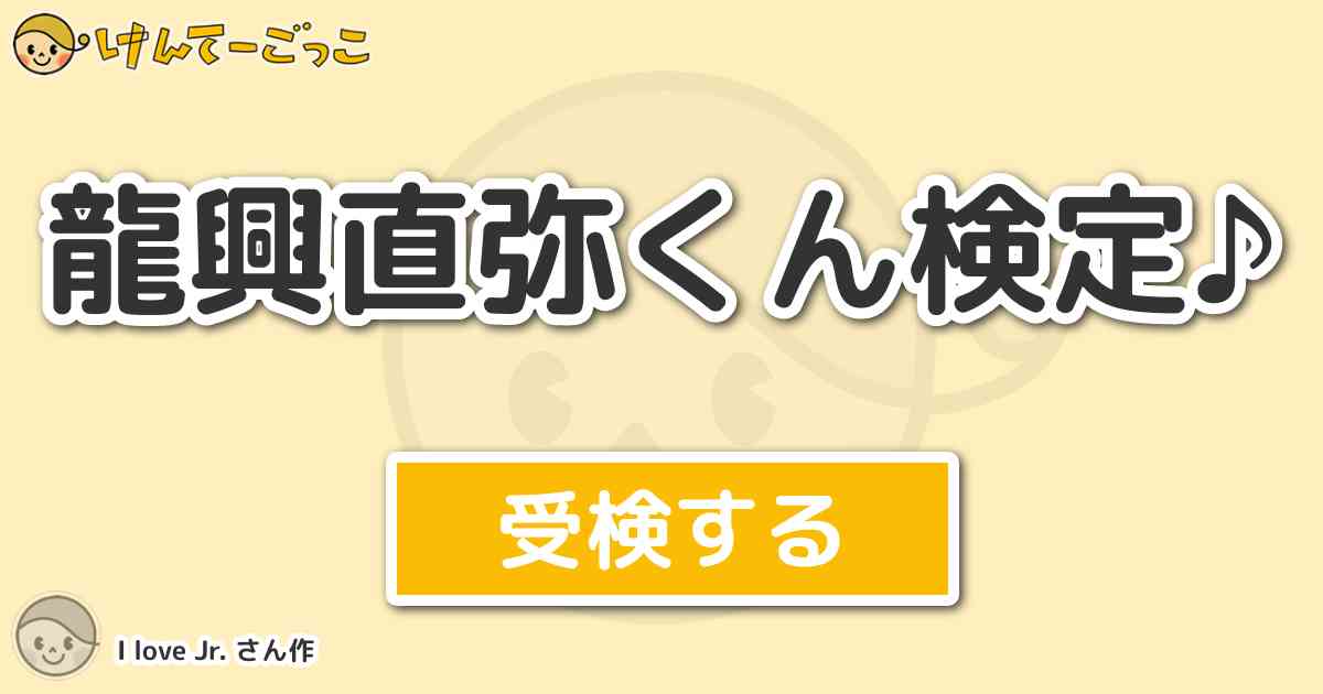 龍興直弥くん検定 By I Love Jr けんてーごっこ みんなが作った検定クイズが50万問以上