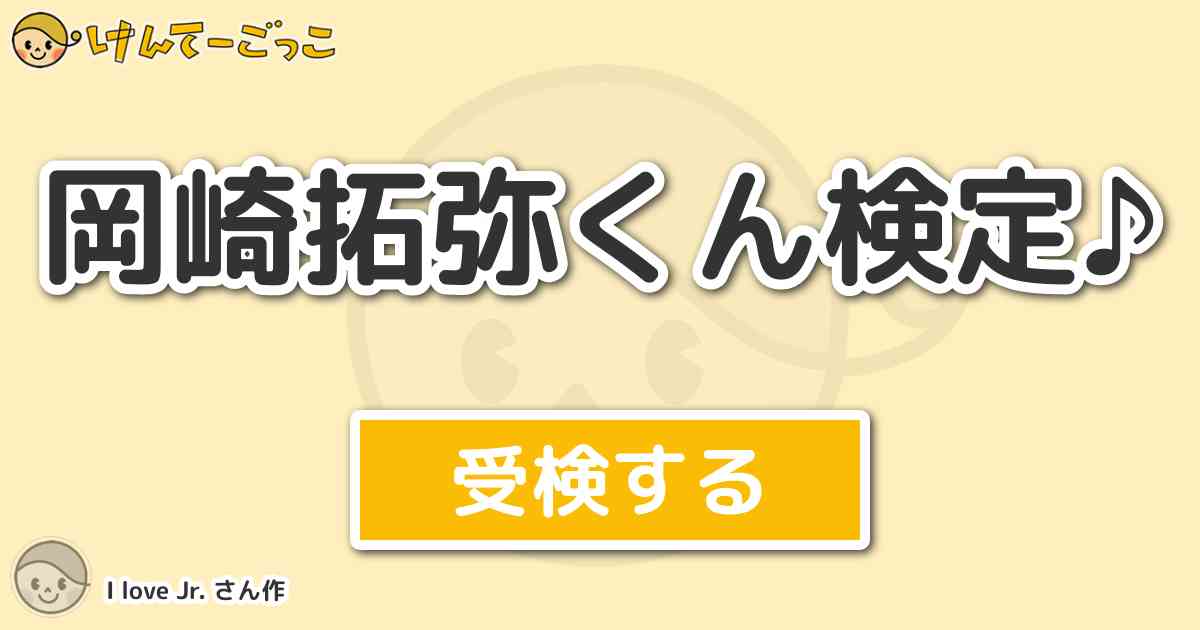 岡崎拓弥くん検定♪ by I love Jr. - けんてーごっこ|みんなが作った検定クイズが50万問以上