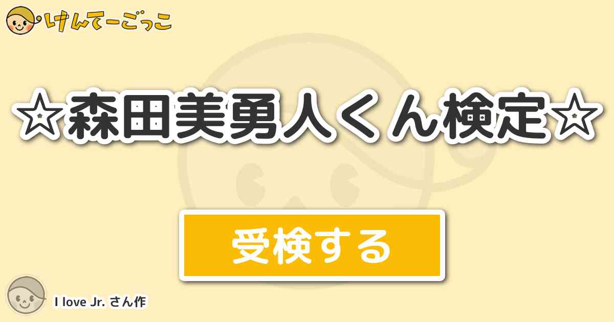 森田美勇人くん検定 By I Love Jr けんてーごっこ みんなが作った検定クイズが50万問以上