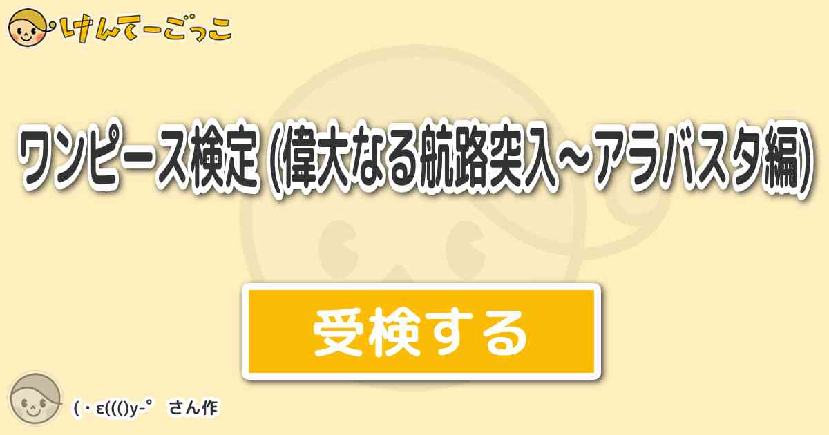 ワンピース検定 偉大なる航路突入 アラバスタ編 より出題 問題 Brag Men うそつき達 けんてーごっこ みんなが作った検定クイズが50万問以上