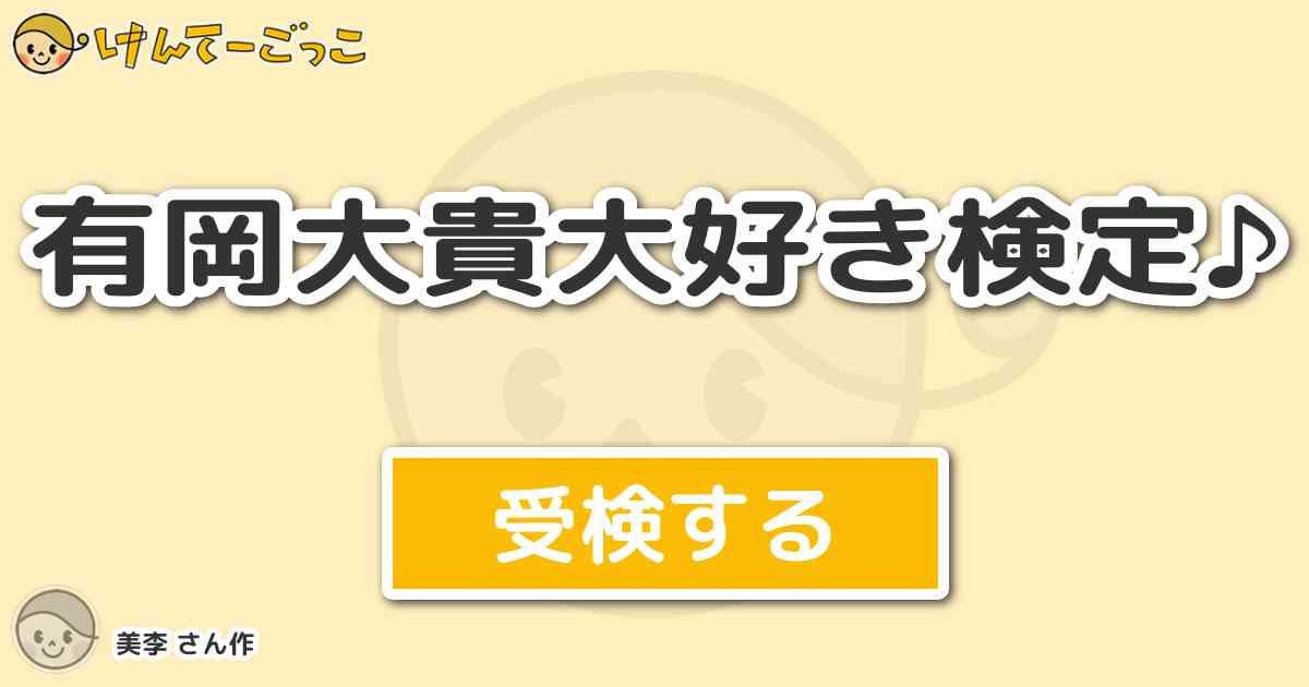 有岡大貴大好き検定 By 美李 けんてーごっこ みんなが作った検定クイズが50万問以上