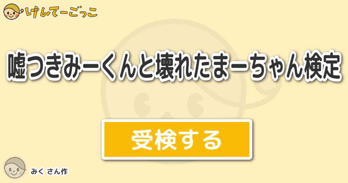 嘘つきみーくんと壊れたまーちゃん検定 By みく けんてーごっこ みんなが作った検定クイズが50万問以上 嘘つきみーくんと壊れたまーちゃん検定 By みく けんてーごっこ みんなが作った検定クイズが50万問以上