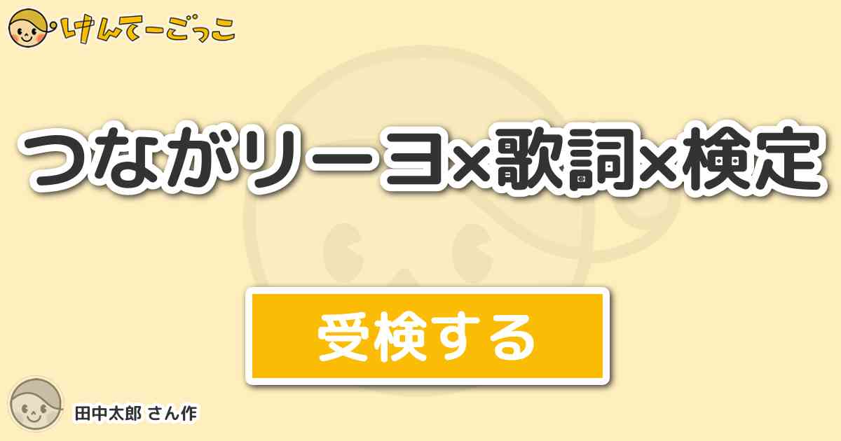 つながリーヨ 歌詞 検定 By 田中太郎 けんてーごっこ みんなが作った検定クイズが50万問以上