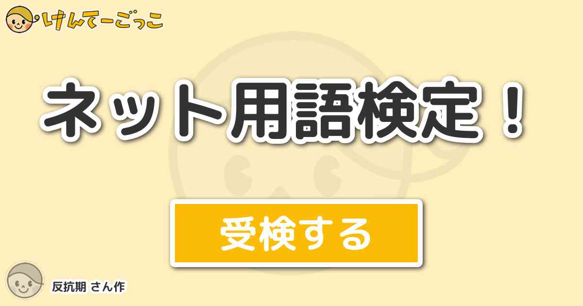 ネット用語検定 By 反抗期 けんてーごっこ みんなが作った検定クイズが50万問以上