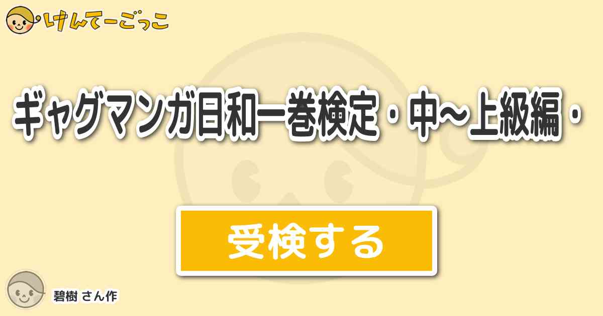 ギャグマンガ日和一巻検定 中 上級編 By 碧樹 けんてーごっこ みんなが作った検定クイズが50万問以上