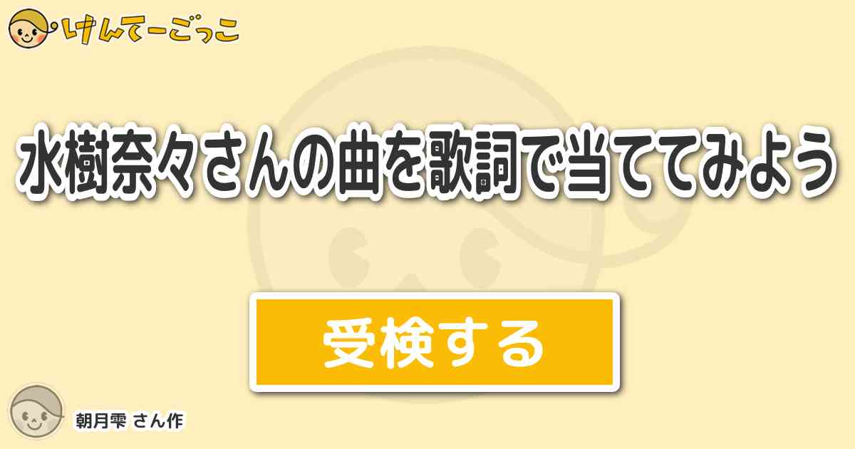 水樹奈々さんの曲を歌詞で当ててみよう By 朝月雫 けんてーごっこ みんなが作った検定クイズが50万問以上