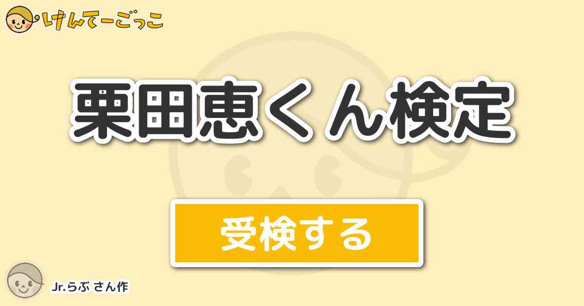 栗田恵くん検定 By Jr らぶ けんてーごっこ みんなが作った検定クイズが50万問以上