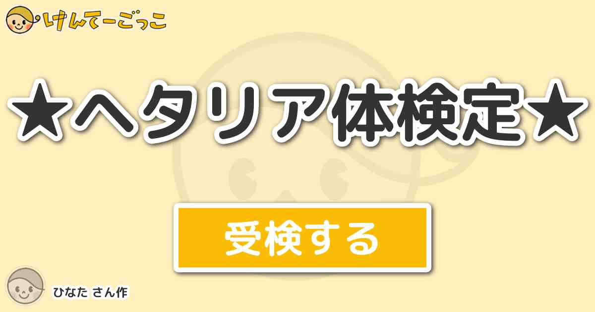 ヘタリア体検定 By ひなた けんてーごっこ みんなが作った検定クイズが50万問以上