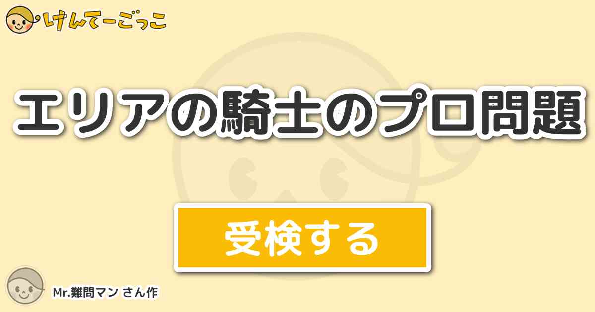 エリアの騎士のプロ問題 By Mr 難問マン けんてーごっこ みんなが作った検定クイズが50万問以上