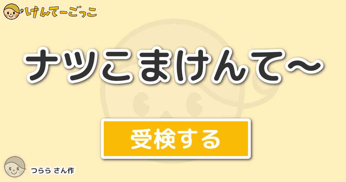 ナツこまけんて By つらら けんてーごっこ みんなが作った検定クイズが50万問以上