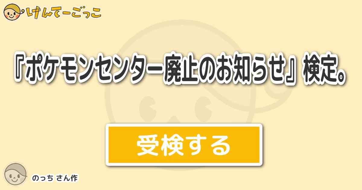 ポケモンセンター廃止のお知らせ 検定 By のっち けんてーごっこ みんなが作った検定クイズが50万問以上