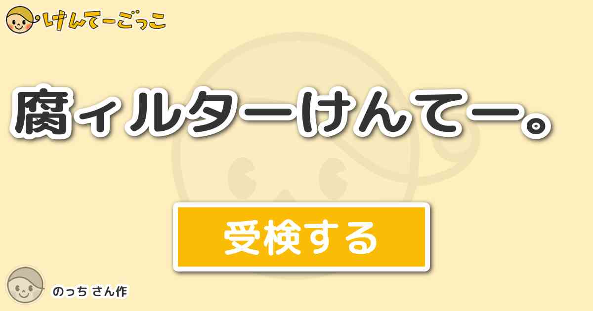 腐ィルターけんてー By のっち けんてーごっこ みんなが作った検定クイズが50万問以上