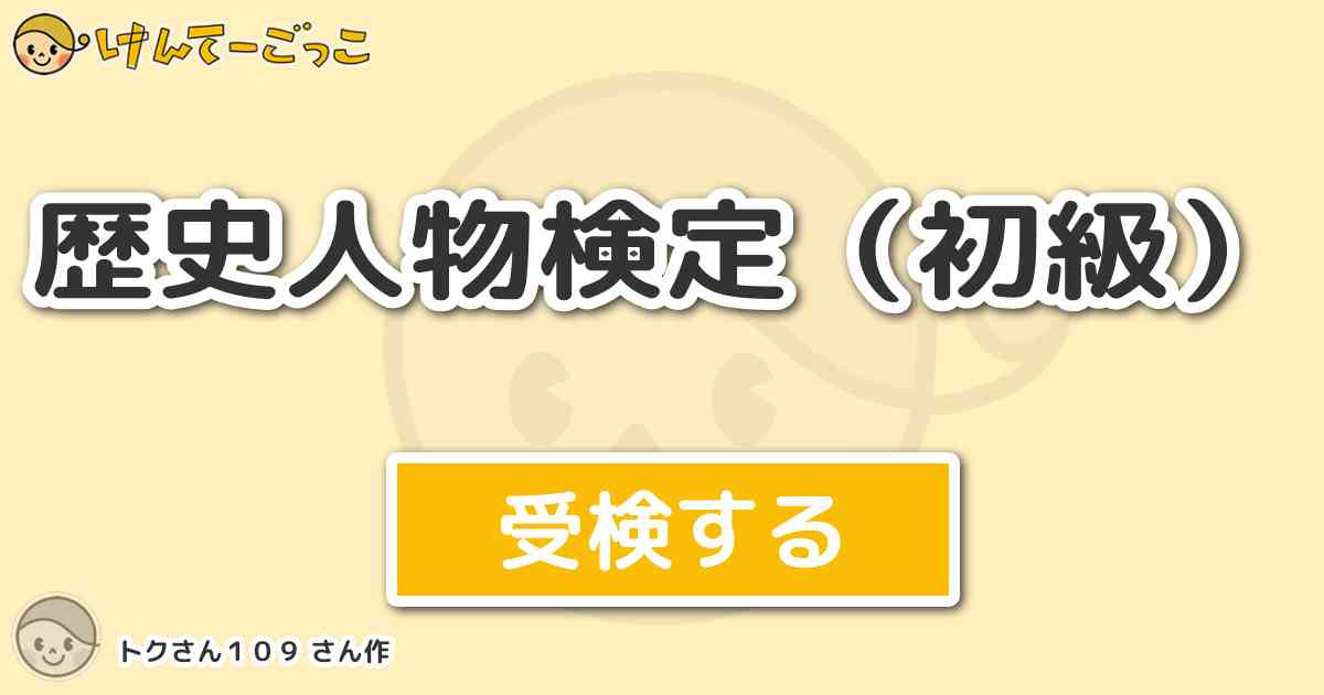 歴史人物検定 初級 By トクさん１０９ けんてーごっこ みんなが作った検定クイズが50万問以上
