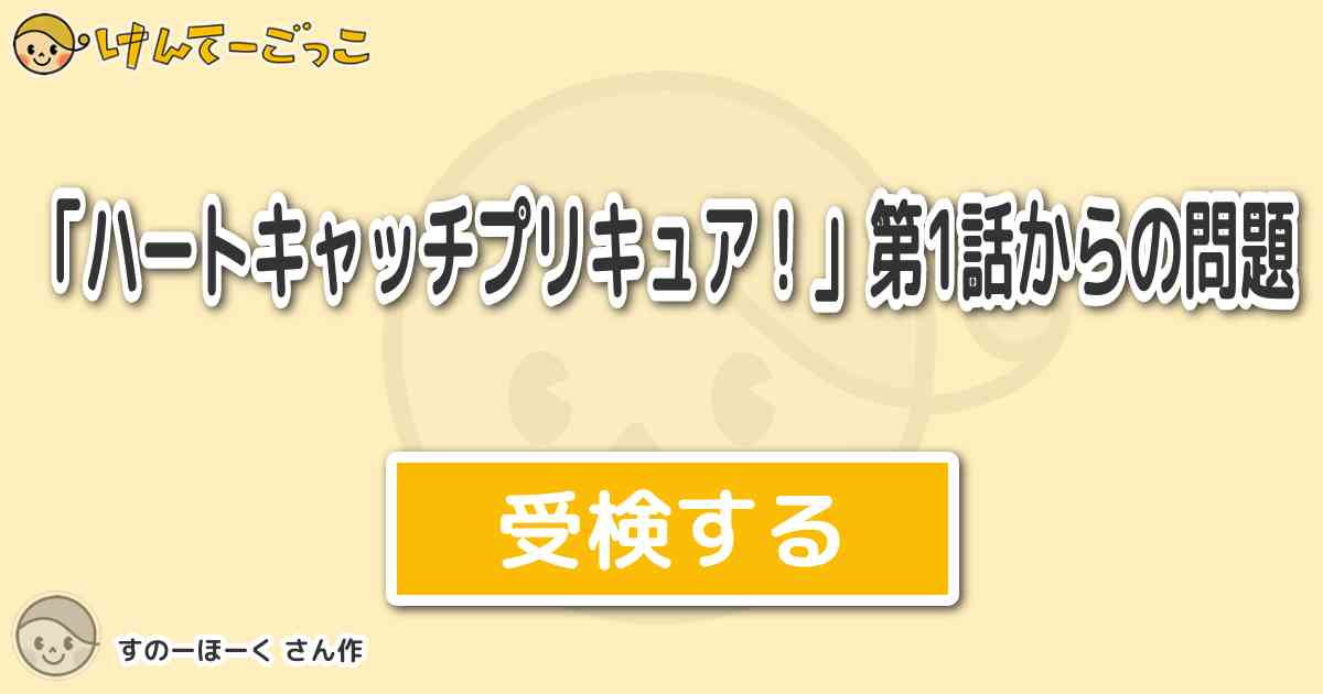 ハートキャッチプリキュア 第1話からの問題 By すのーほーく けんてーごっこ みんなが作った検定クイズが50万問以上