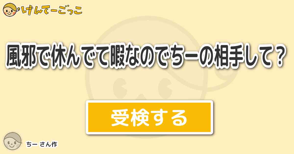 風邪で休んでて暇なのでちーの相手して By ちー けんてーごっこ みんなが作った検定クイズが50万問以上