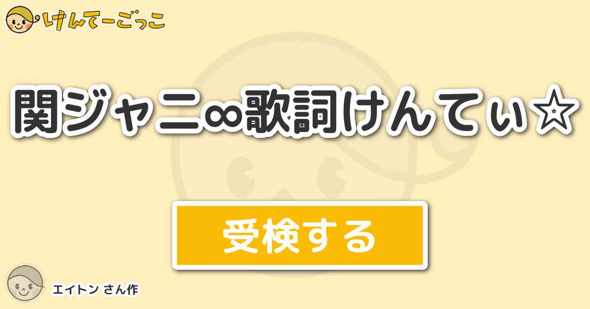 関ジャニ 歌詞けんてぃ By エイトン けんてーごっこ みんなが作った検定クイズが50万問以上