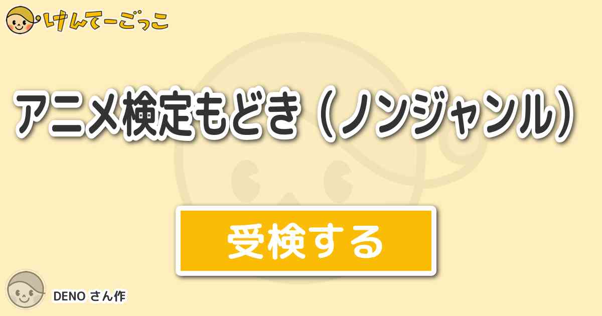 アニメ検定もどき ノンジャンル By Deno けんてーごっこ みんなが作った検定クイズが50万問以上