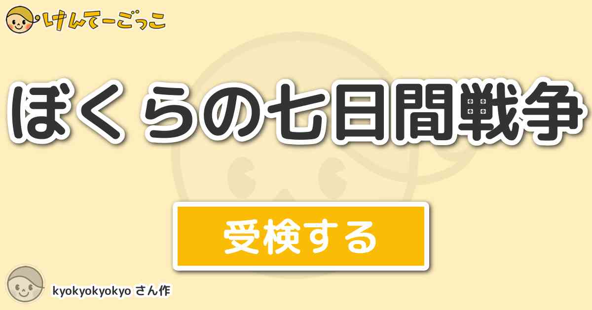 ぼくらの七日間戦争 By Kyokyokyokyo けんてーごっこ みんなが作った検定クイズが50万問以上