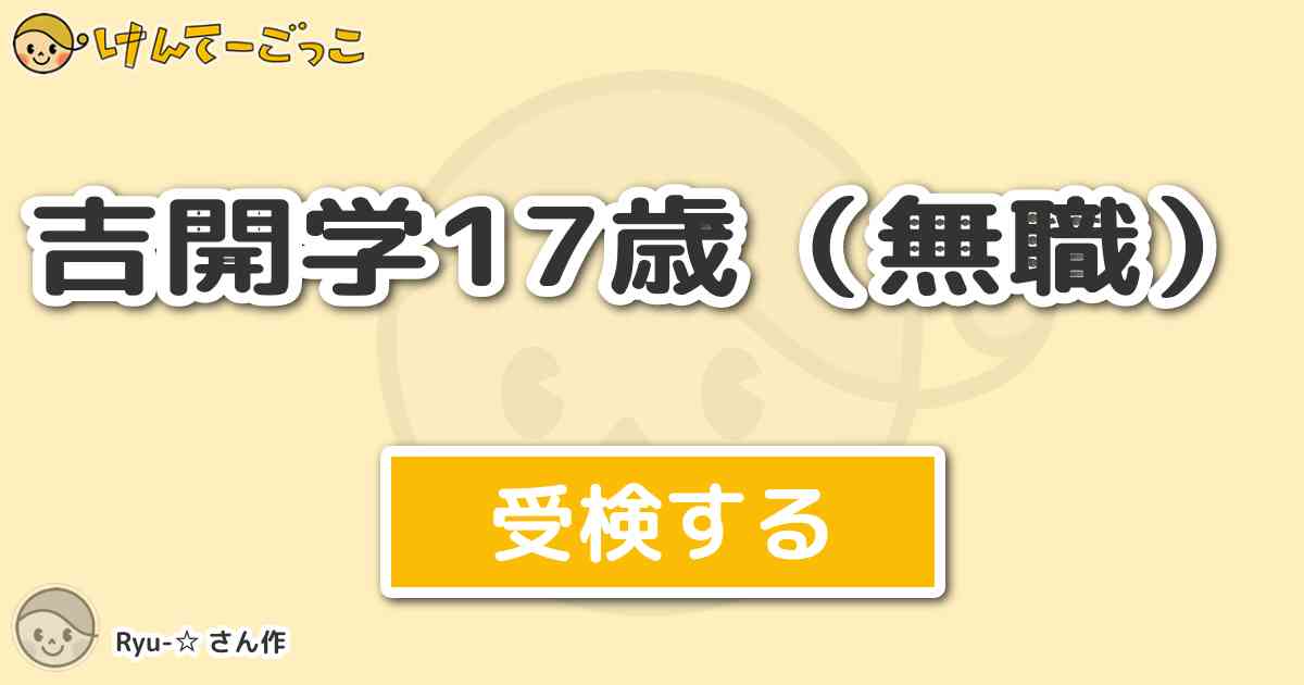 吉開学17歳 無職 By Ryu けんてーごっこ みんなが作った検定クイズが50万問以上