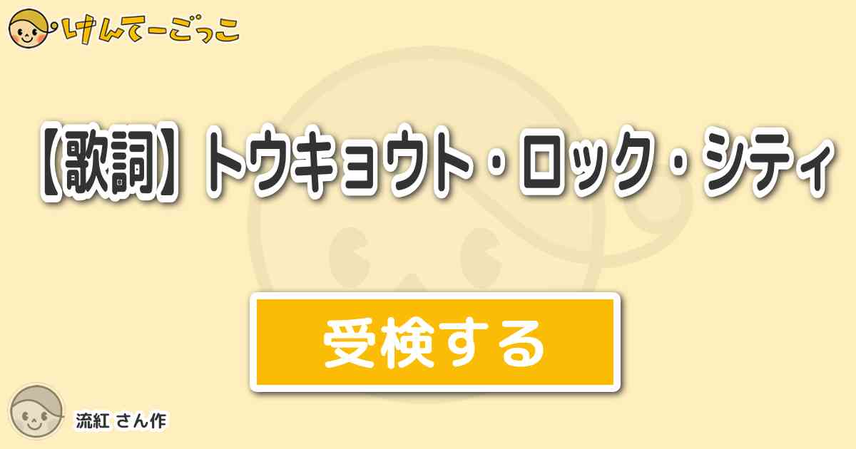 歌詞 トウキョウト ロック シティ By 流紅 けんてーごっこ みんなが作った検定クイズが50万問以上