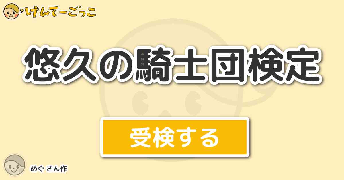 悠久の騎士団検定 By めぐ けんてーごっこ みんなが作った検定クイズが50万問以上