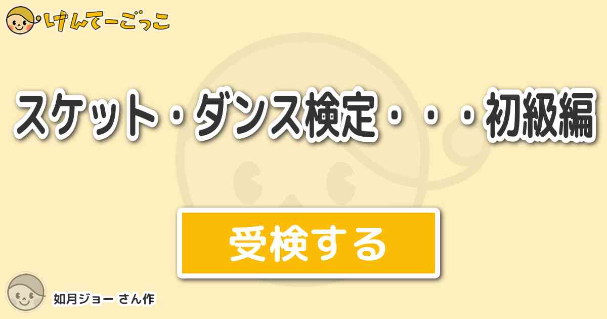スケット ダンス検定 初級編 By 如月ジョー けんてーごっこ みんなが作った検定クイズが50万問以上