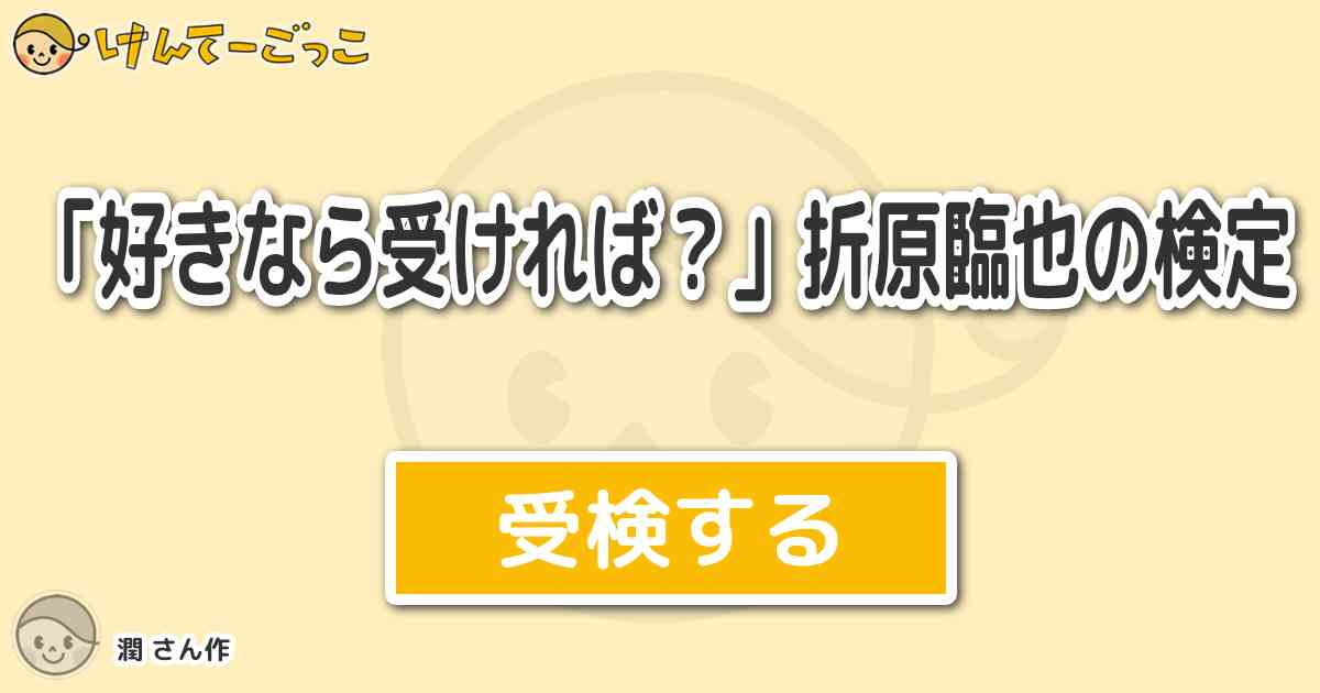 好きなら受ければ 折原臨也の検定 By 潤 けんてーごっこ みんなが作った検定クイズが50万問以上