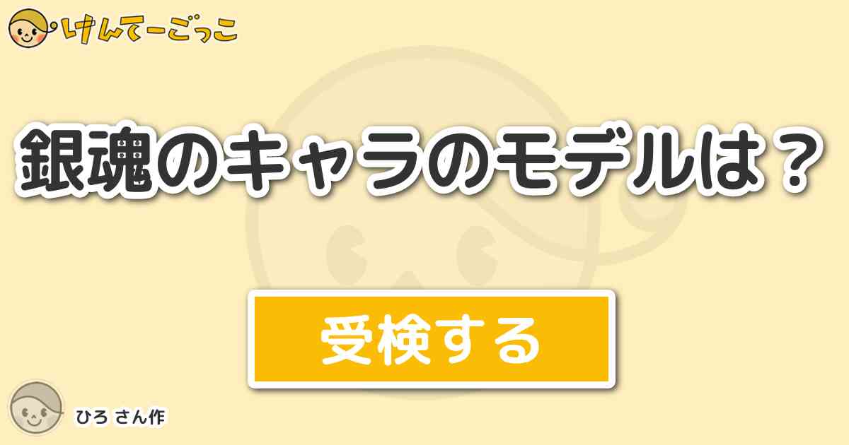 銀魂のキャラのモデルは By ひろ けんてーごっこ みんなが作った検定クイズが50万問以上