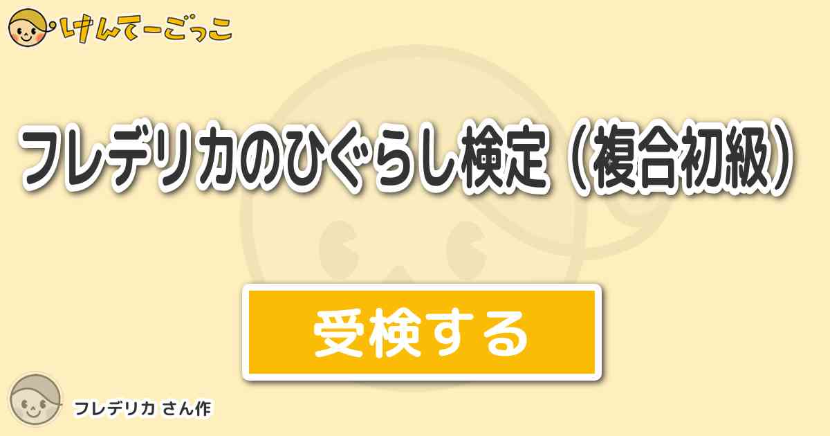 フレデリカのひぐらし検定 複合初級 By フレデリカ けんてーごっこ みんなが作った検定クイズが50万問以上