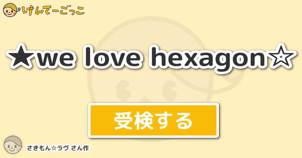 We Love Hexagon By さきもん ラヴ けんてーごっこ みんなが作った検定クイズが50万問以上