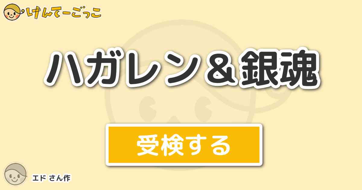 ハガレン 銀魂 By エド けんてーごっこ みんなが作った検定クイズが50万問以上