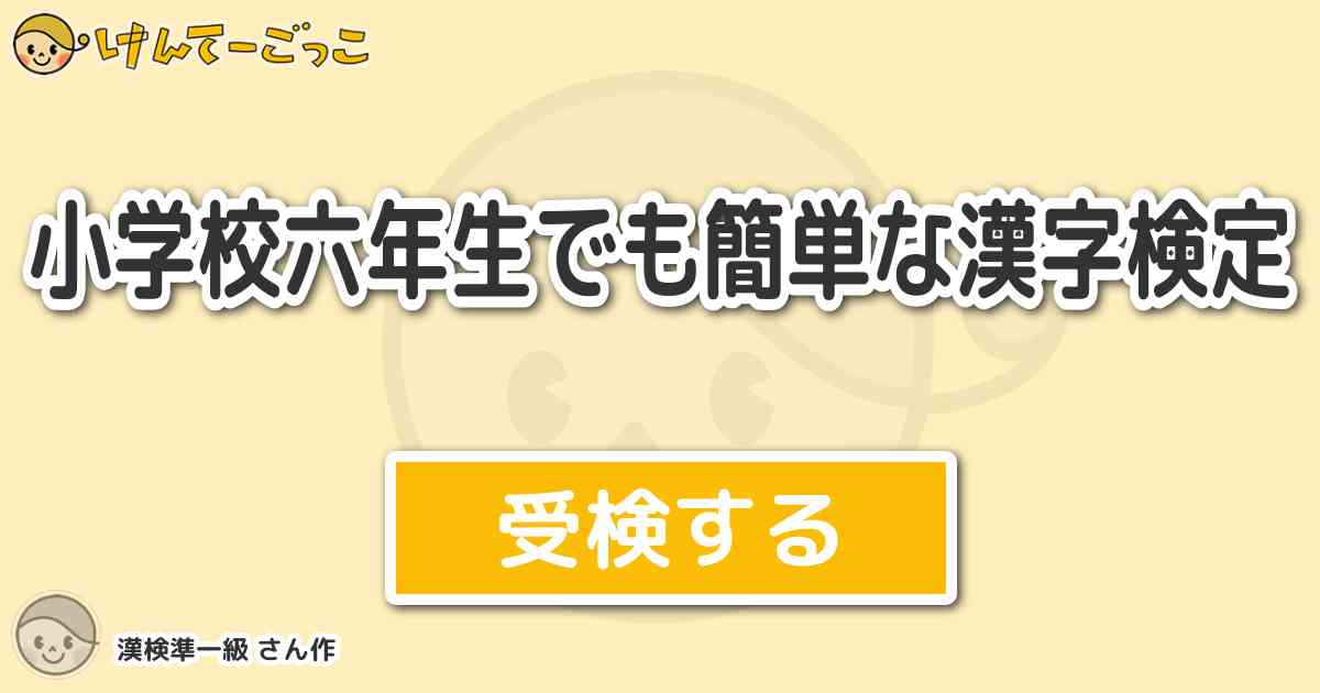 小学校六年生でも簡単な漢字検定 By 漢検準一級 けんてーごっこ みんなが作った検定クイズが50万問以上