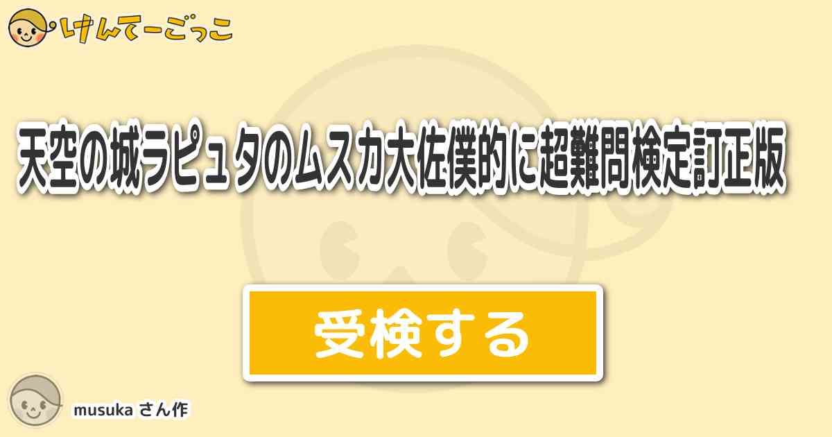 天空の城ラピュタのムスカ大佐僕的に超難問検定訂正版 By Musuka けんてーごっこ みんなが作った検定クイズが50万問以上