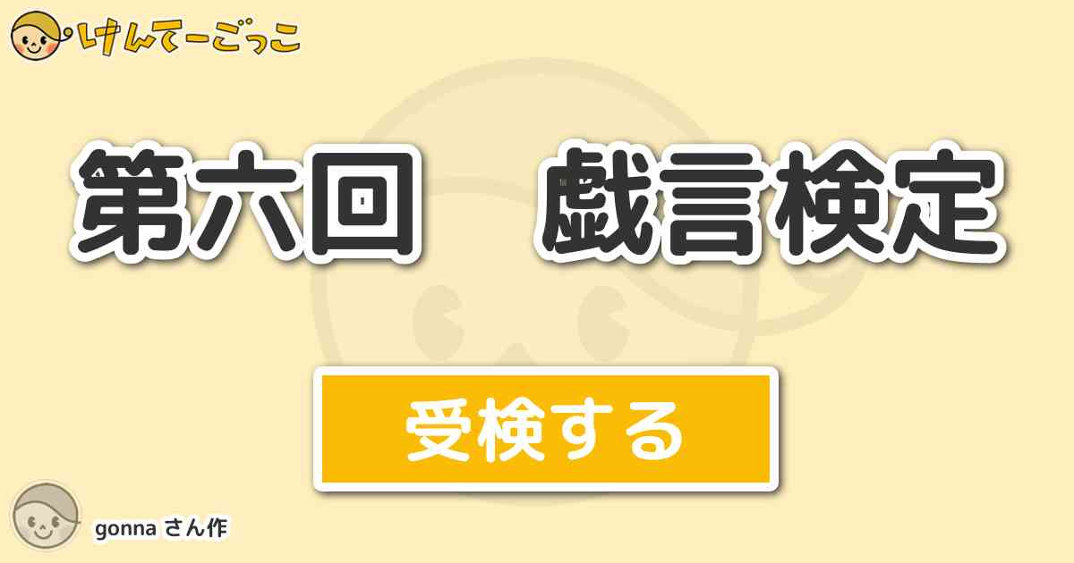 第六回 戯言検定 By Gonna けんてーごっこ みんなが作った検定クイズが50万問以上