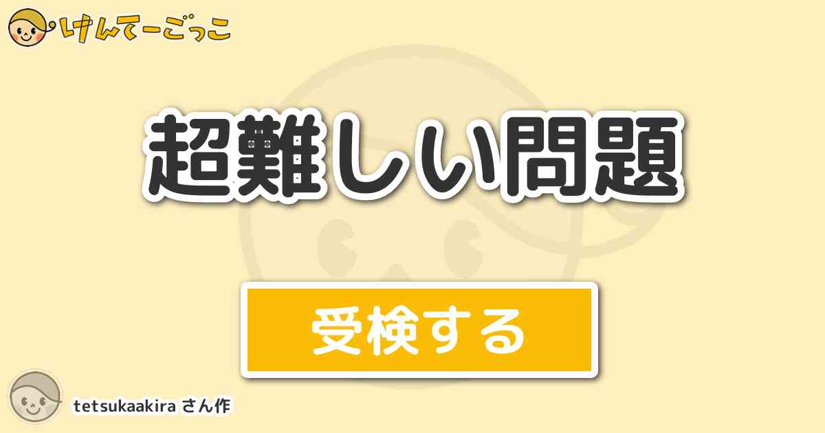 超難しい問題 By Tetsukaakira けんてーごっこ みんなが作った検定クイズが50万問以上