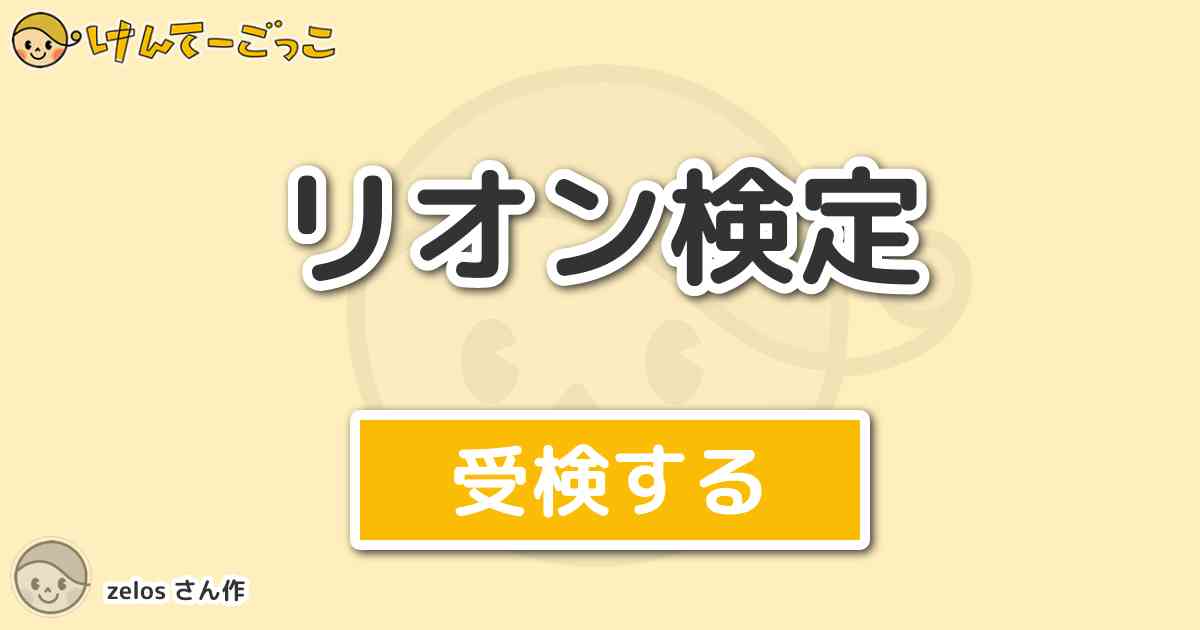 リオン検定 By Zelos けんてーごっこ みんなが作った検定クイズが50万問以上