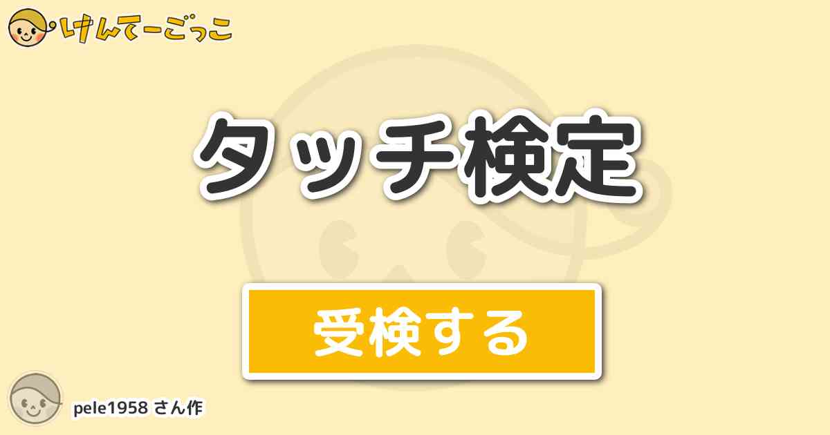 タッチ検定 By Pele1958 けんてーごっこ みんなが作った検定クイズが50万問以上