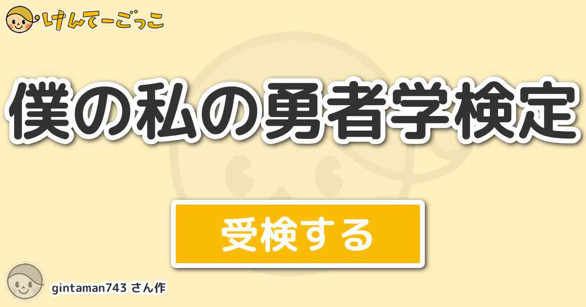 僕の私の勇者学検定 By Gintaman743 けんてーごっこ みんなが作った検定クイズが50万問以上