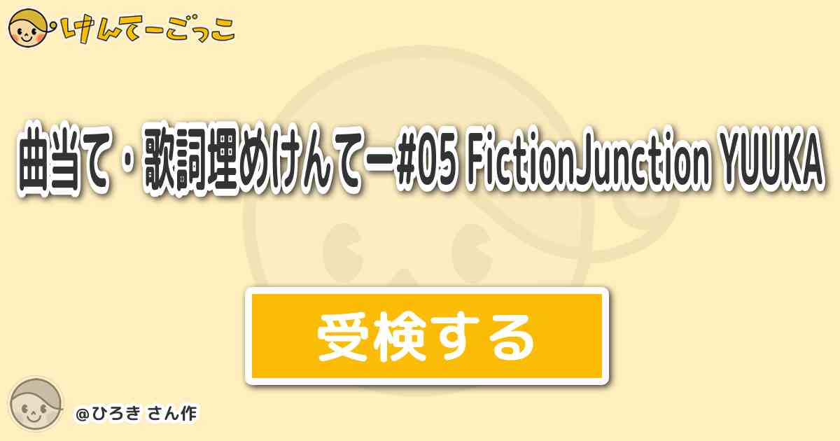 曲当て 歌詞埋めけんてー 05 Fictionjunction Yuuka By ひろき けんてーごっこ みんなが作った検定クイズが50万問以上