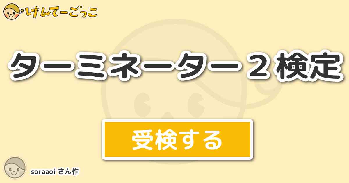 ターミネーター２検定 By Soraaoi けんてーごっこ みんなが作った検定クイズが50万問以上